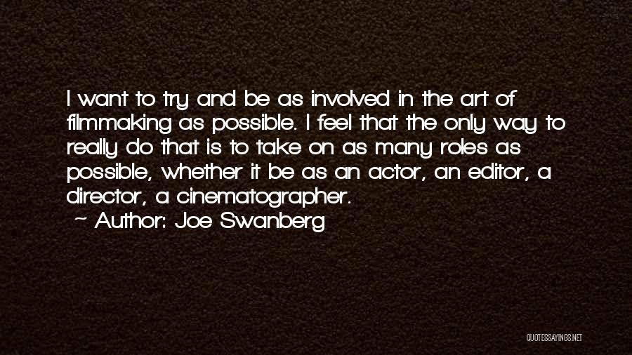 Joe Swanberg Quotes: I Want To Try And Be As Involved In The Art Of Filmmaking As Possible. I Feel That The Only