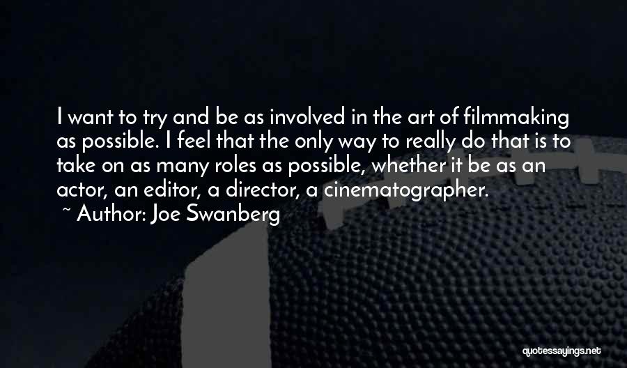 Joe Swanberg Quotes: I Want To Try And Be As Involved In The Art Of Filmmaking As Possible. I Feel That The Only
