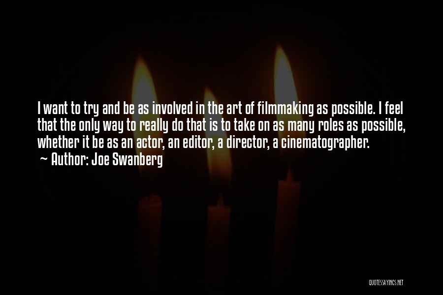 Joe Swanberg Quotes: I Want To Try And Be As Involved In The Art Of Filmmaking As Possible. I Feel That The Only