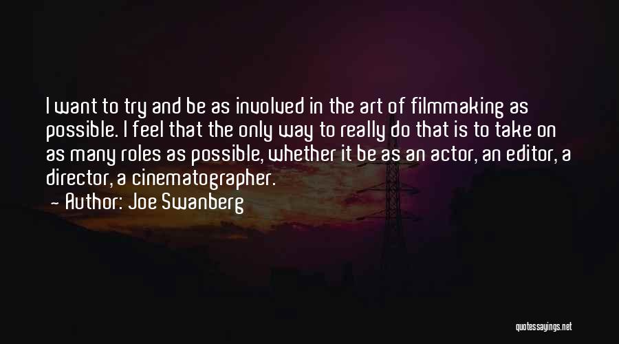 Joe Swanberg Quotes: I Want To Try And Be As Involved In The Art Of Filmmaking As Possible. I Feel That The Only