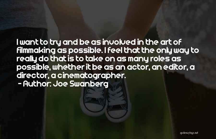 Joe Swanberg Quotes: I Want To Try And Be As Involved In The Art Of Filmmaking As Possible. I Feel That The Only