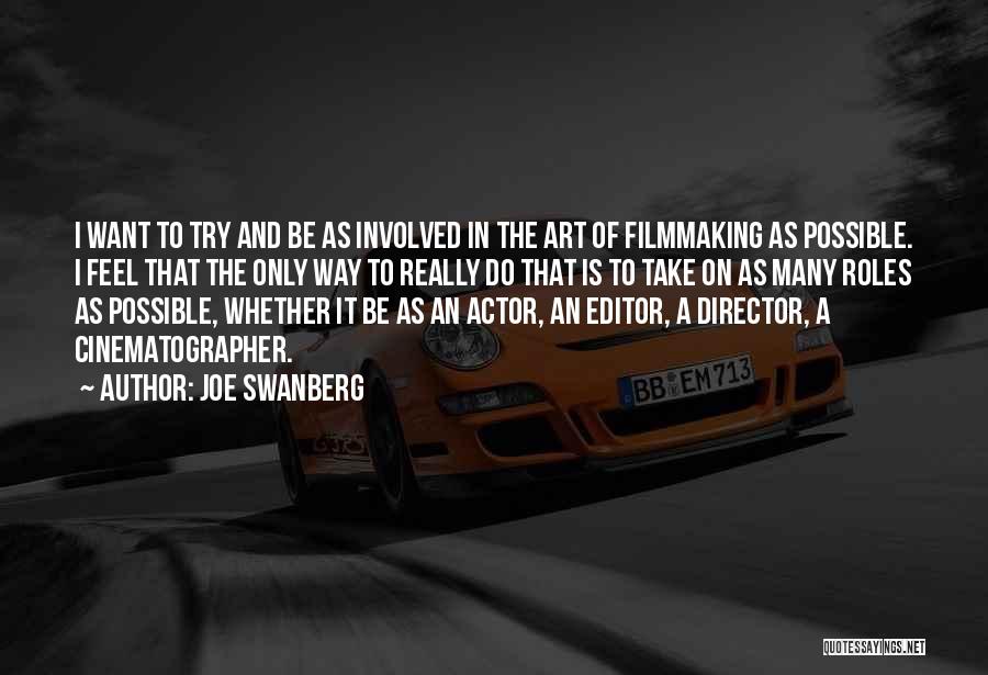 Joe Swanberg Quotes: I Want To Try And Be As Involved In The Art Of Filmmaking As Possible. I Feel That The Only