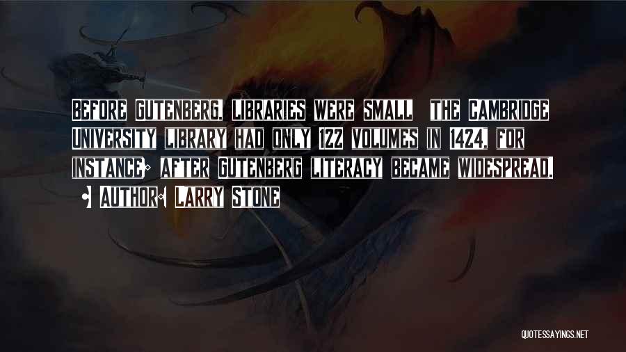 Larry Stone Quotes: Before Gutenberg, Libraries Were Small The Cambridge University Library Had Only 122 Volumes In 1424, For Instance; After Gutenberg Literacy