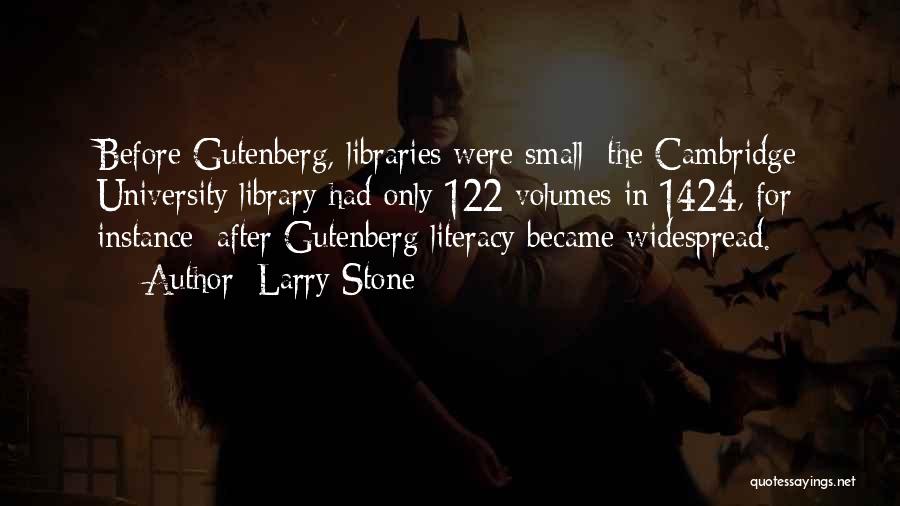 Larry Stone Quotes: Before Gutenberg, Libraries Were Small The Cambridge University Library Had Only 122 Volumes In 1424, For Instance; After Gutenberg Literacy