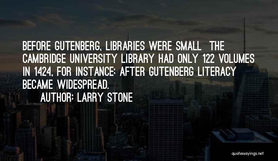 Larry Stone Quotes: Before Gutenberg, Libraries Were Small The Cambridge University Library Had Only 122 Volumes In 1424, For Instance; After Gutenberg Literacy