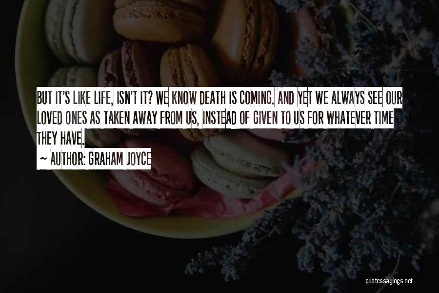 Graham Joyce Quotes: But It's Like Life, Isn't It? We Know Death Is Coming. And Yet We Always See Our Loved Ones As