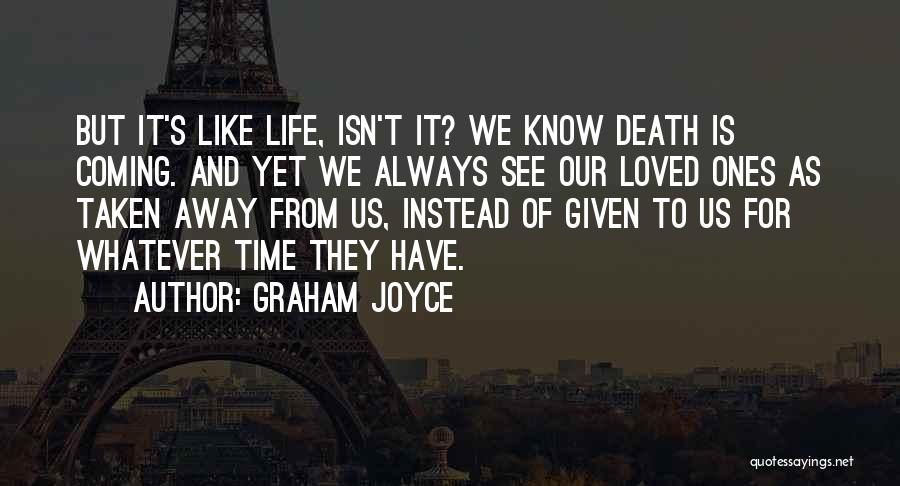 Graham Joyce Quotes: But It's Like Life, Isn't It? We Know Death Is Coming. And Yet We Always See Our Loved Ones As