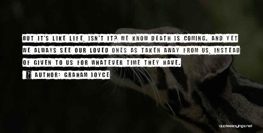 Graham Joyce Quotes: But It's Like Life, Isn't It? We Know Death Is Coming. And Yet We Always See Our Loved Ones As