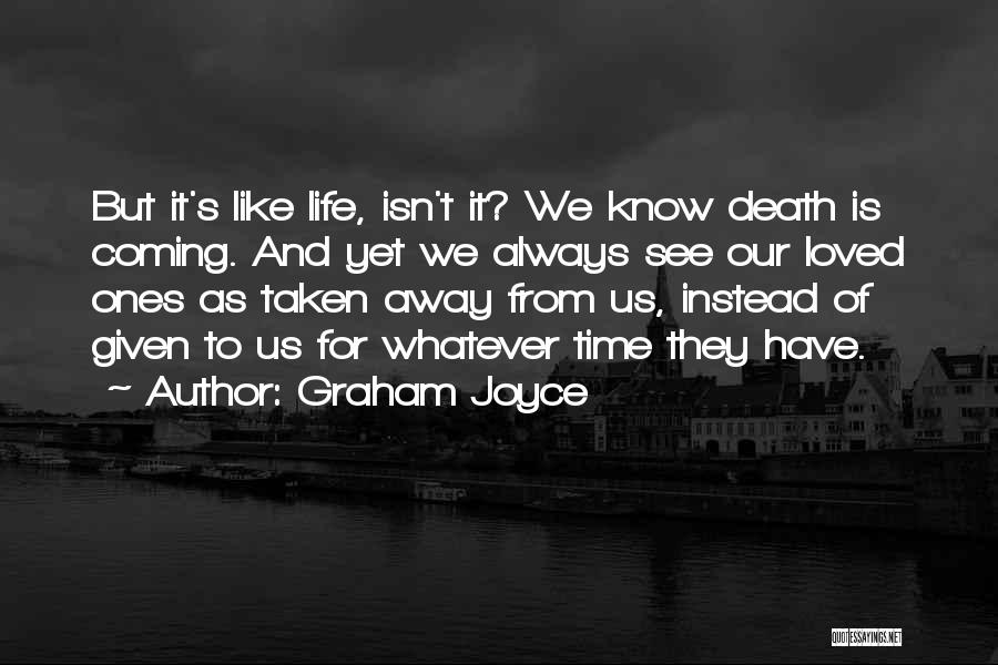 Graham Joyce Quotes: But It's Like Life, Isn't It? We Know Death Is Coming. And Yet We Always See Our Loved Ones As