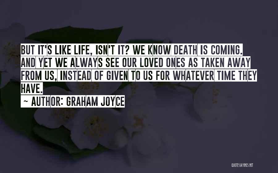 Graham Joyce Quotes: But It's Like Life, Isn't It? We Know Death Is Coming. And Yet We Always See Our Loved Ones As