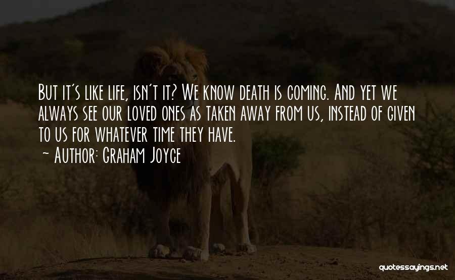 Graham Joyce Quotes: But It's Like Life, Isn't It? We Know Death Is Coming. And Yet We Always See Our Loved Ones As