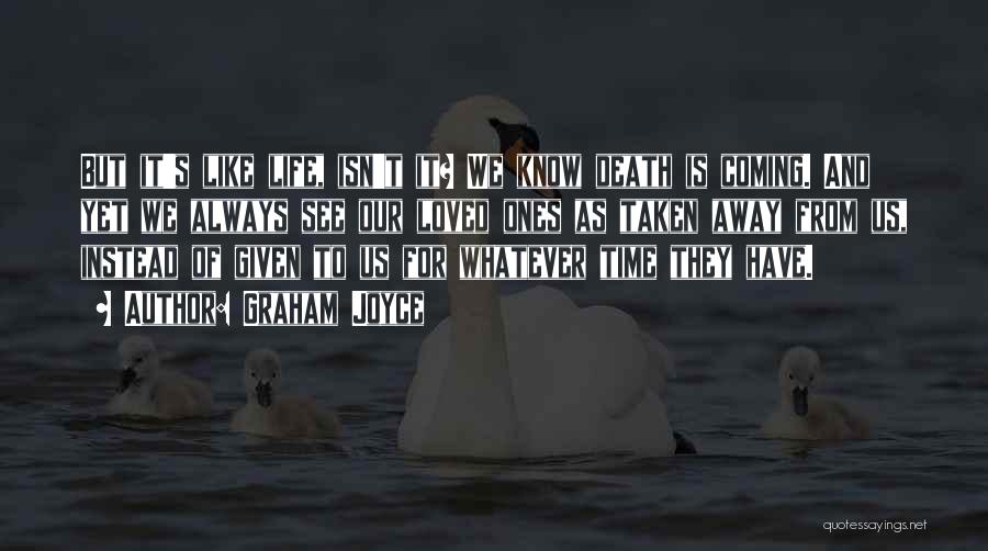 Graham Joyce Quotes: But It's Like Life, Isn't It? We Know Death Is Coming. And Yet We Always See Our Loved Ones As