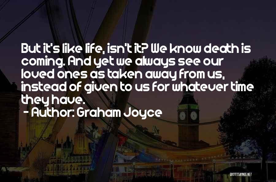 Graham Joyce Quotes: But It's Like Life, Isn't It? We Know Death Is Coming. And Yet We Always See Our Loved Ones As