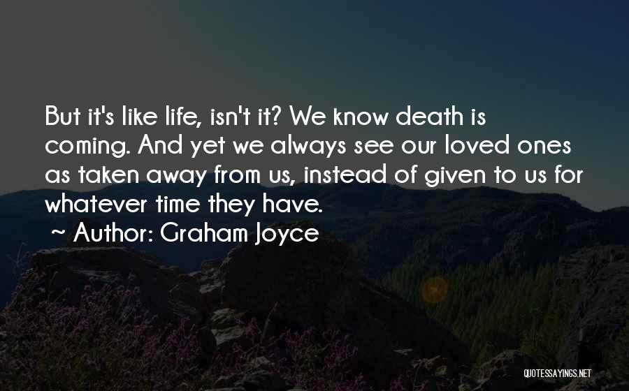 Graham Joyce Quotes: But It's Like Life, Isn't It? We Know Death Is Coming. And Yet We Always See Our Loved Ones As