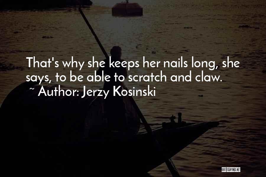 Jerzy Kosinski Quotes: That's Why She Keeps Her Nails Long, She Says, To Be Able To Scratch And Claw.