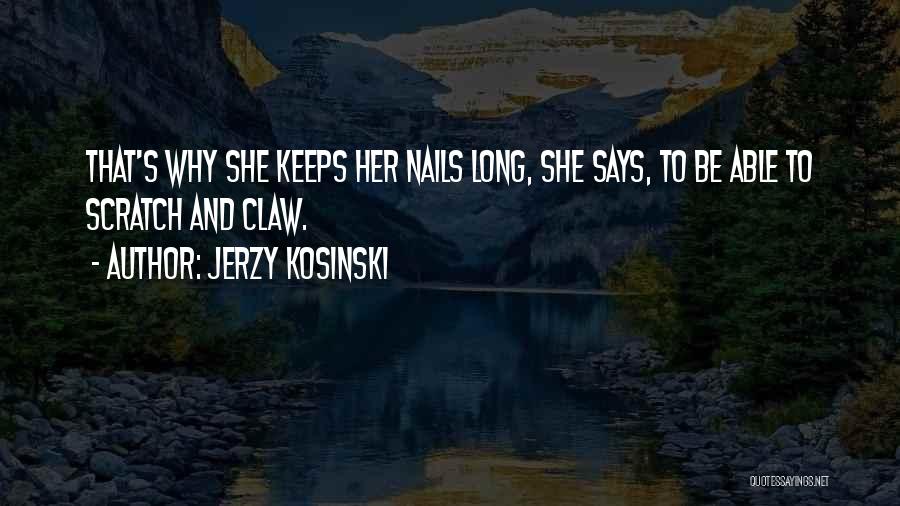 Jerzy Kosinski Quotes: That's Why She Keeps Her Nails Long, She Says, To Be Able To Scratch And Claw.