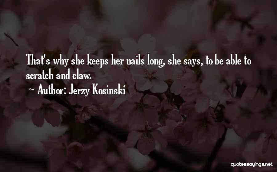 Jerzy Kosinski Quotes: That's Why She Keeps Her Nails Long, She Says, To Be Able To Scratch And Claw.