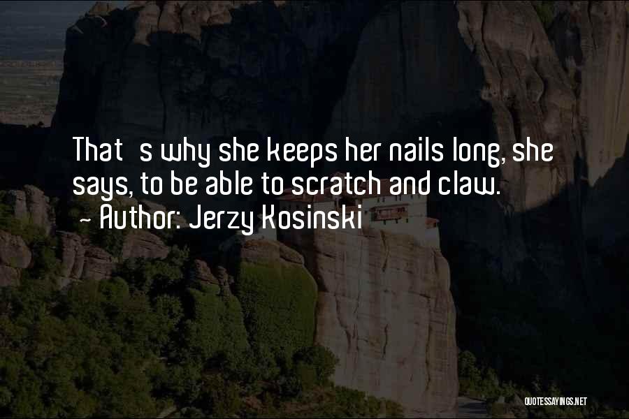 Jerzy Kosinski Quotes: That's Why She Keeps Her Nails Long, She Says, To Be Able To Scratch And Claw.