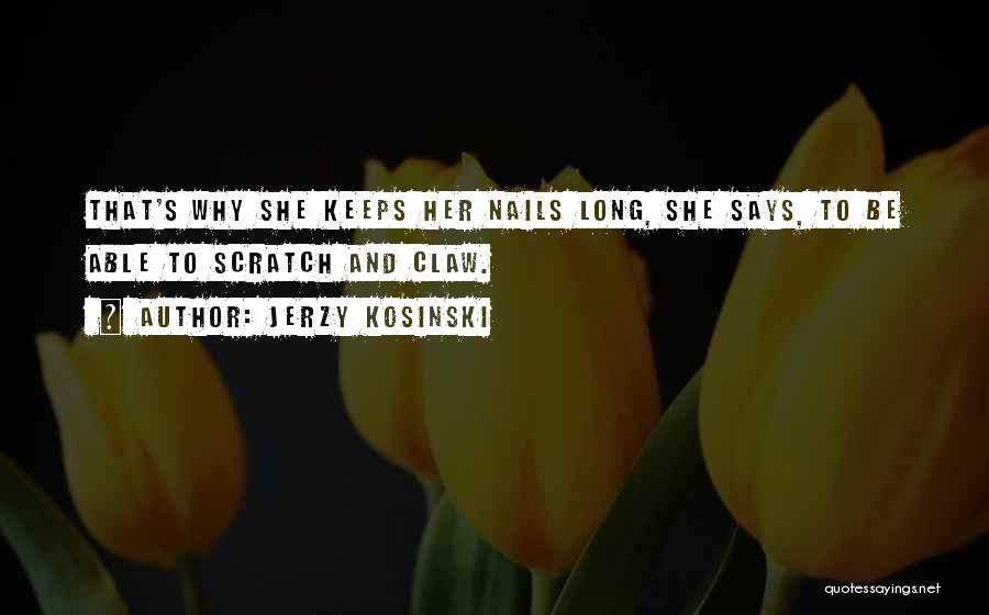 Jerzy Kosinski Quotes: That's Why She Keeps Her Nails Long, She Says, To Be Able To Scratch And Claw.