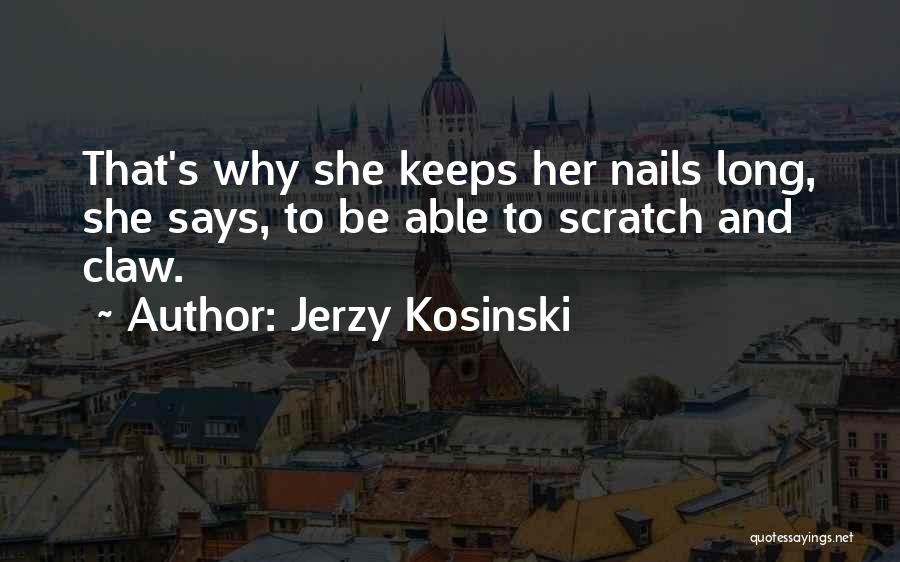Jerzy Kosinski Quotes: That's Why She Keeps Her Nails Long, She Says, To Be Able To Scratch And Claw.