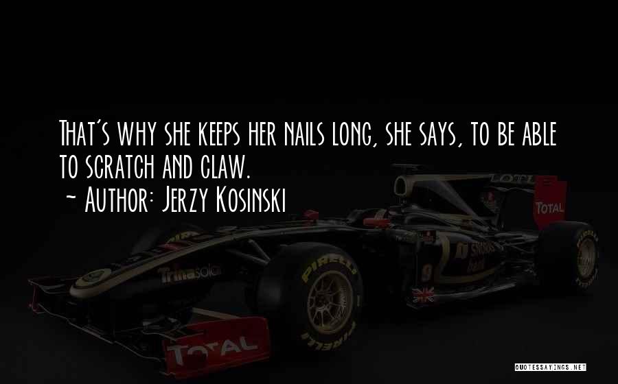 Jerzy Kosinski Quotes: That's Why She Keeps Her Nails Long, She Says, To Be Able To Scratch And Claw.