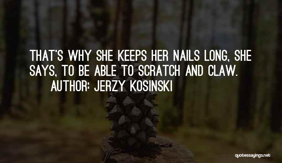 Jerzy Kosinski Quotes: That's Why She Keeps Her Nails Long, She Says, To Be Able To Scratch And Claw.