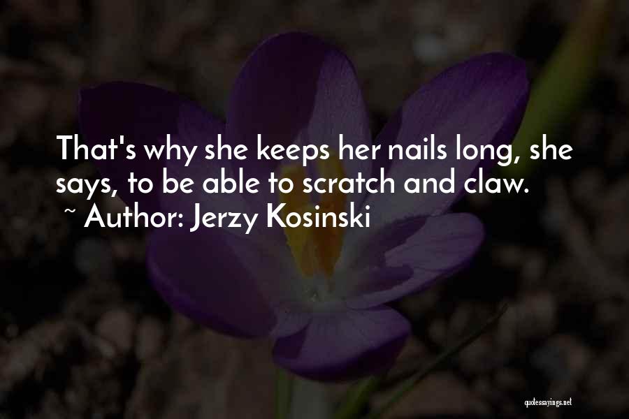 Jerzy Kosinski Quotes: That's Why She Keeps Her Nails Long, She Says, To Be Able To Scratch And Claw.