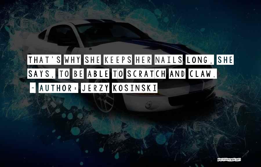 Jerzy Kosinski Quotes: That's Why She Keeps Her Nails Long, She Says, To Be Able To Scratch And Claw.