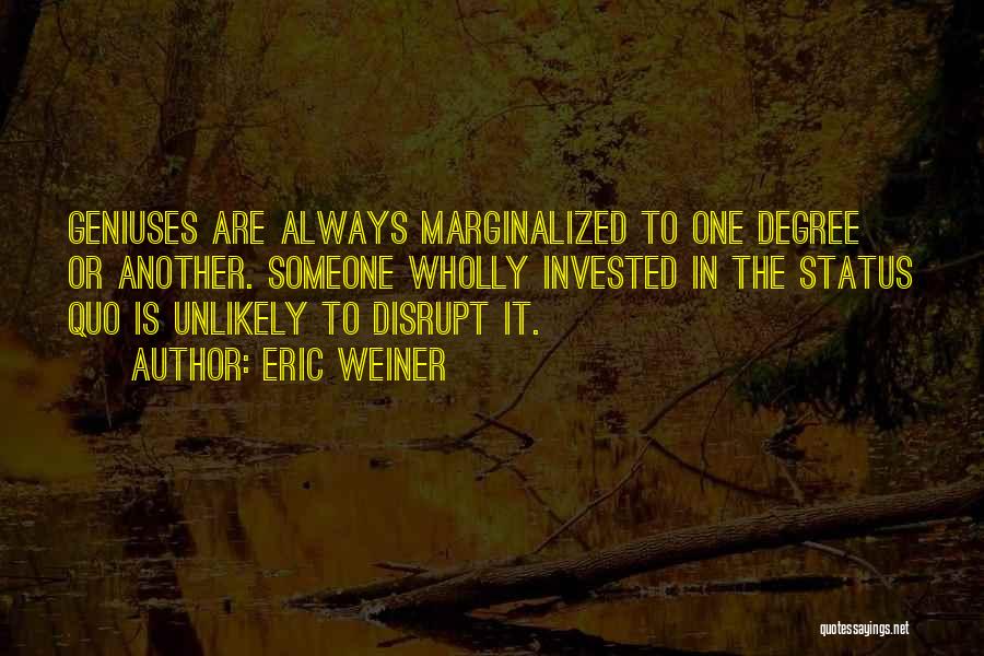 Eric Weiner Quotes: Geniuses Are Always Marginalized To One Degree Or Another. Someone Wholly Invested In The Status Quo Is Unlikely To Disrupt