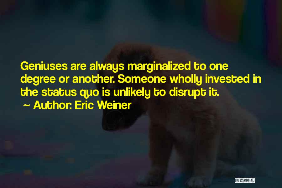 Eric Weiner Quotes: Geniuses Are Always Marginalized To One Degree Or Another. Someone Wholly Invested In The Status Quo Is Unlikely To Disrupt