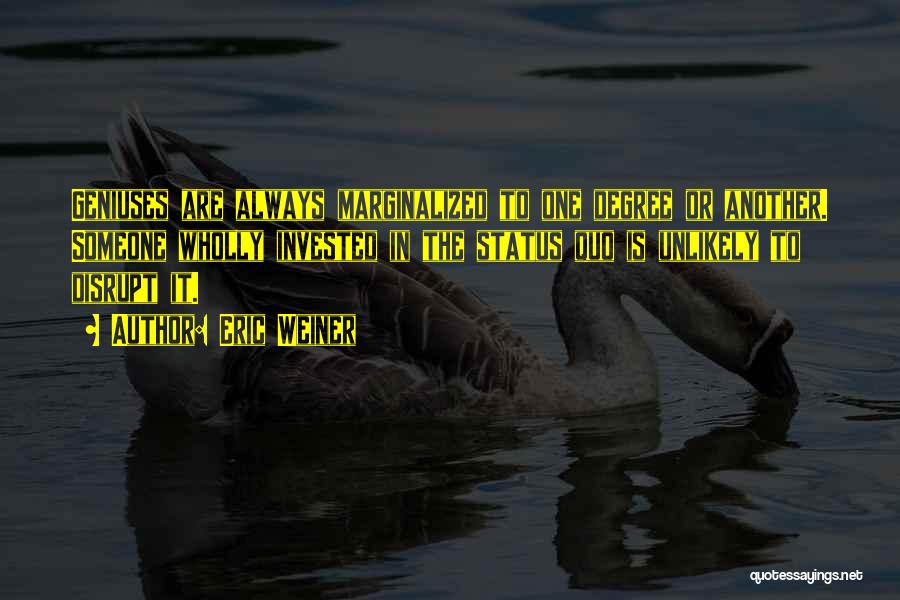 Eric Weiner Quotes: Geniuses Are Always Marginalized To One Degree Or Another. Someone Wholly Invested In The Status Quo Is Unlikely To Disrupt