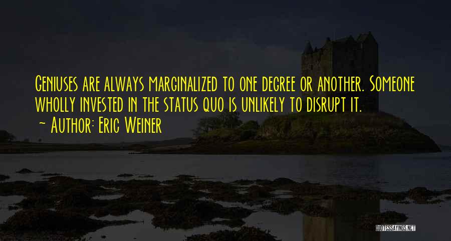 Eric Weiner Quotes: Geniuses Are Always Marginalized To One Degree Or Another. Someone Wholly Invested In The Status Quo Is Unlikely To Disrupt