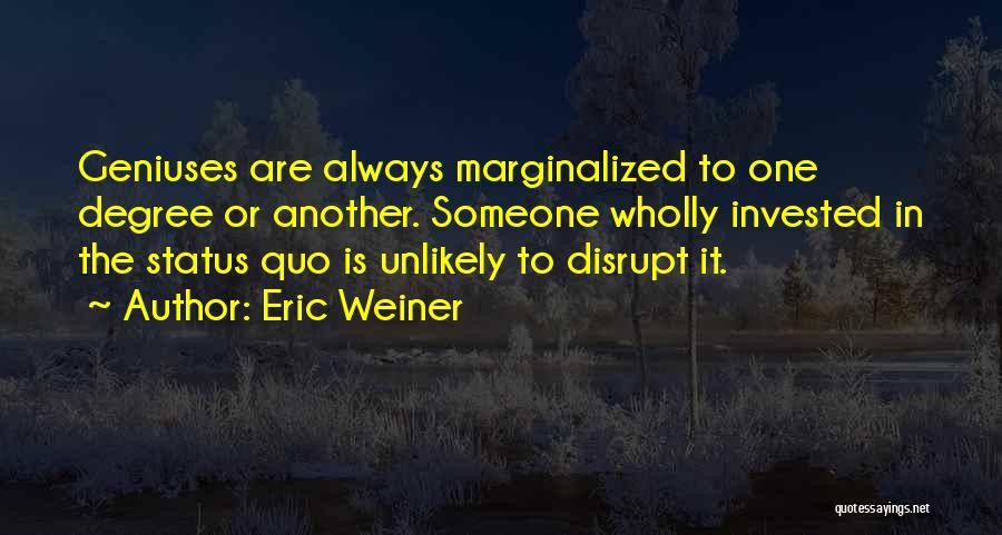 Eric Weiner Quotes: Geniuses Are Always Marginalized To One Degree Or Another. Someone Wholly Invested In The Status Quo Is Unlikely To Disrupt