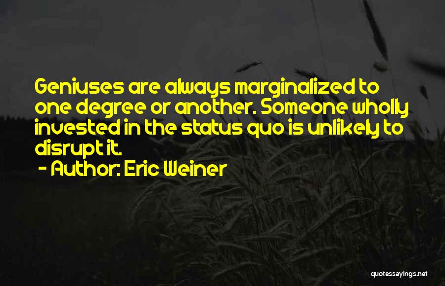 Eric Weiner Quotes: Geniuses Are Always Marginalized To One Degree Or Another. Someone Wholly Invested In The Status Quo Is Unlikely To Disrupt