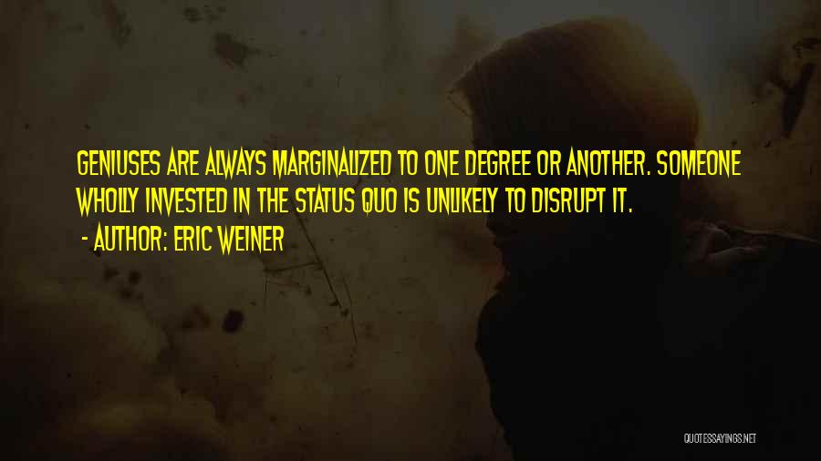 Eric Weiner Quotes: Geniuses Are Always Marginalized To One Degree Or Another. Someone Wholly Invested In The Status Quo Is Unlikely To Disrupt