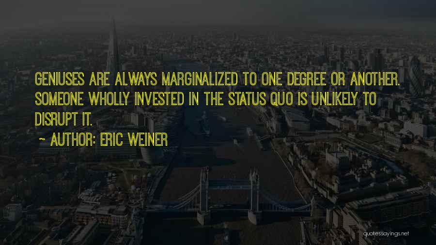 Eric Weiner Quotes: Geniuses Are Always Marginalized To One Degree Or Another. Someone Wholly Invested In The Status Quo Is Unlikely To Disrupt