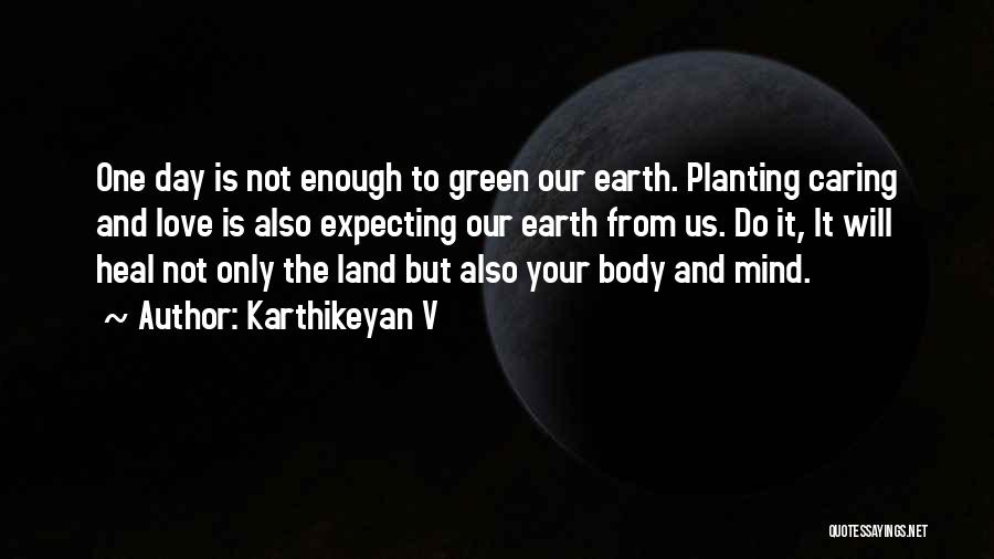 Karthikeyan V Quotes: One Day Is Not Enough To Green Our Earth. Planting Caring And Love Is Also Expecting Our Earth From Us.