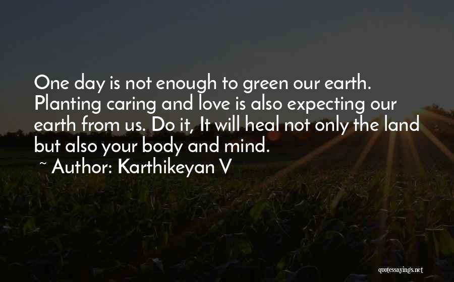 Karthikeyan V Quotes: One Day Is Not Enough To Green Our Earth. Planting Caring And Love Is Also Expecting Our Earth From Us.