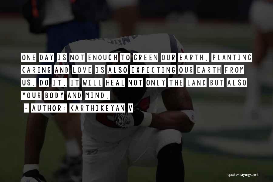 Karthikeyan V Quotes: One Day Is Not Enough To Green Our Earth. Planting Caring And Love Is Also Expecting Our Earth From Us.
