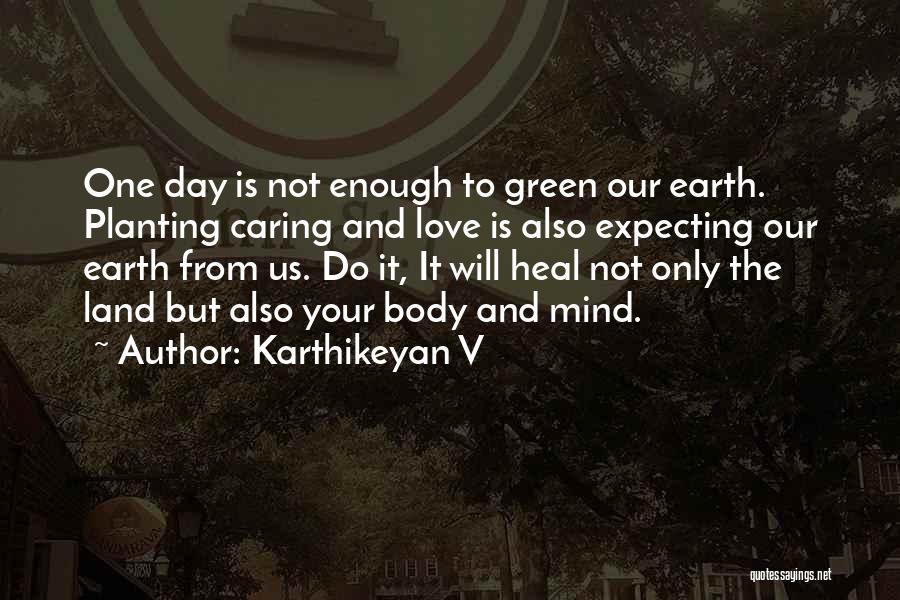 Karthikeyan V Quotes: One Day Is Not Enough To Green Our Earth. Planting Caring And Love Is Also Expecting Our Earth From Us.