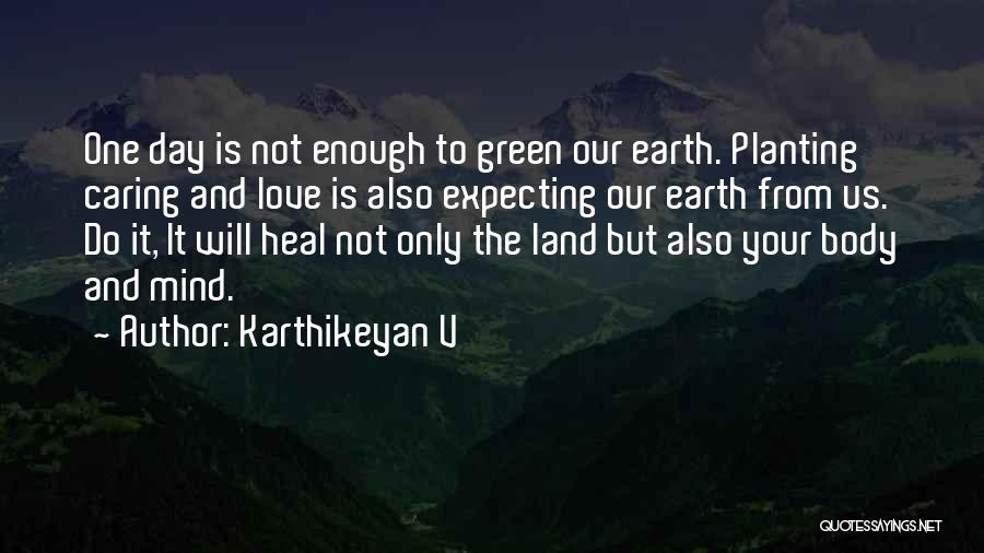 Karthikeyan V Quotes: One Day Is Not Enough To Green Our Earth. Planting Caring And Love Is Also Expecting Our Earth From Us.