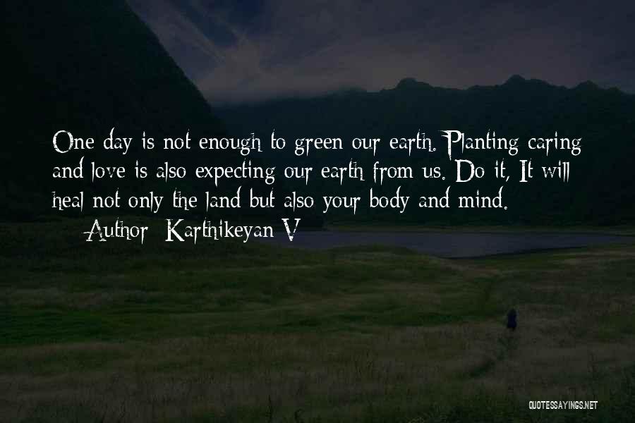 Karthikeyan V Quotes: One Day Is Not Enough To Green Our Earth. Planting Caring And Love Is Also Expecting Our Earth From Us.