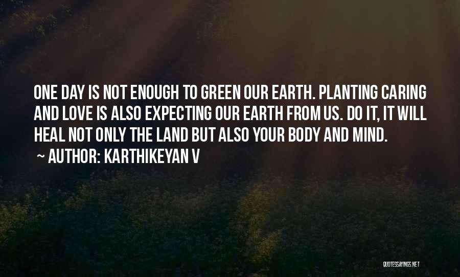 Karthikeyan V Quotes: One Day Is Not Enough To Green Our Earth. Planting Caring And Love Is Also Expecting Our Earth From Us.