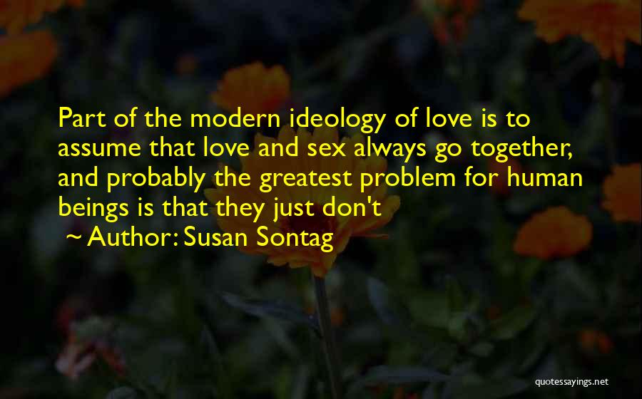 Susan Sontag Quotes: Part Of The Modern Ideology Of Love Is To Assume That Love And Sex Always Go Together, And Probably The