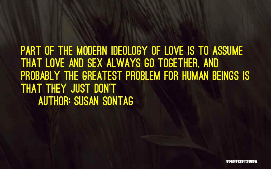 Susan Sontag Quotes: Part Of The Modern Ideology Of Love Is To Assume That Love And Sex Always Go Together, And Probably The