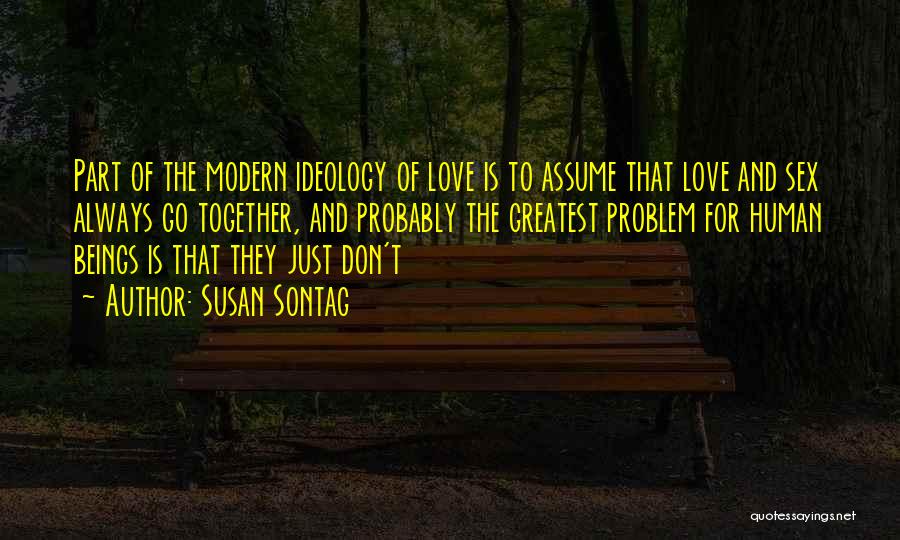 Susan Sontag Quotes: Part Of The Modern Ideology Of Love Is To Assume That Love And Sex Always Go Together, And Probably The