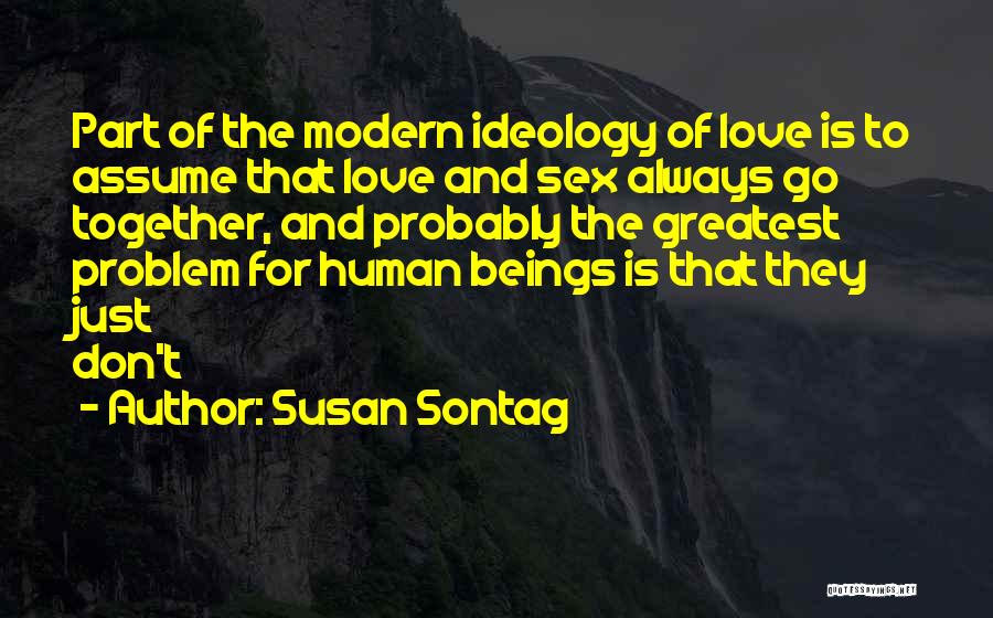 Susan Sontag Quotes: Part Of The Modern Ideology Of Love Is To Assume That Love And Sex Always Go Together, And Probably The