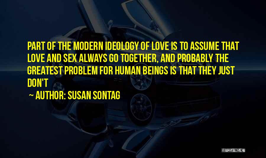 Susan Sontag Quotes: Part Of The Modern Ideology Of Love Is To Assume That Love And Sex Always Go Together, And Probably The