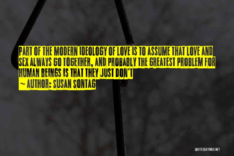 Susan Sontag Quotes: Part Of The Modern Ideology Of Love Is To Assume That Love And Sex Always Go Together, And Probably The