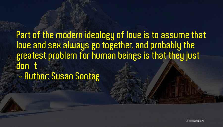 Susan Sontag Quotes: Part Of The Modern Ideology Of Love Is To Assume That Love And Sex Always Go Together, And Probably The